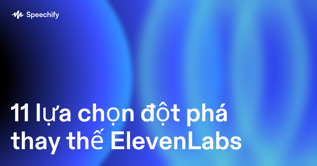 11 lựa chọn đột phá thay thế ElevenLabs