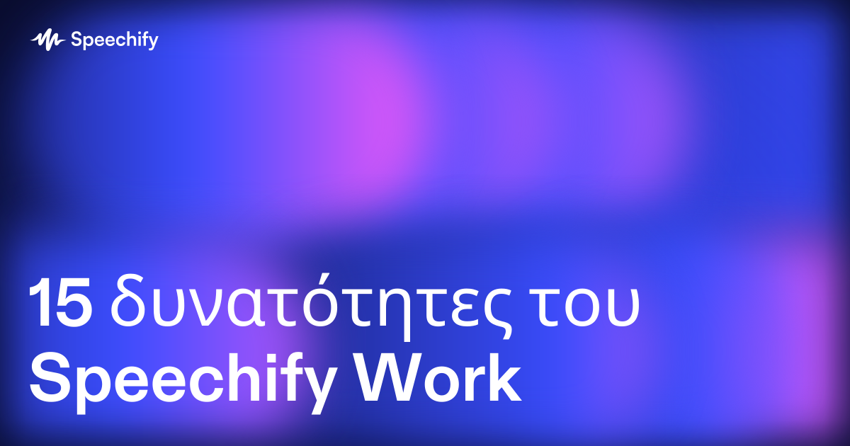 15 δυνατότητες του Speechify Work
