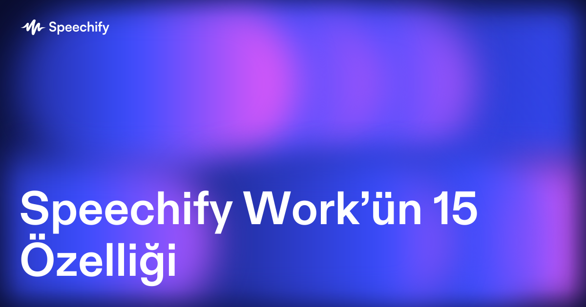 Speechify Work’ün 15 Özelliği