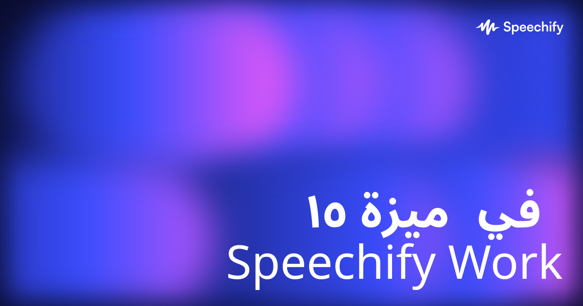 ١٥ ميزة في Speechify Work