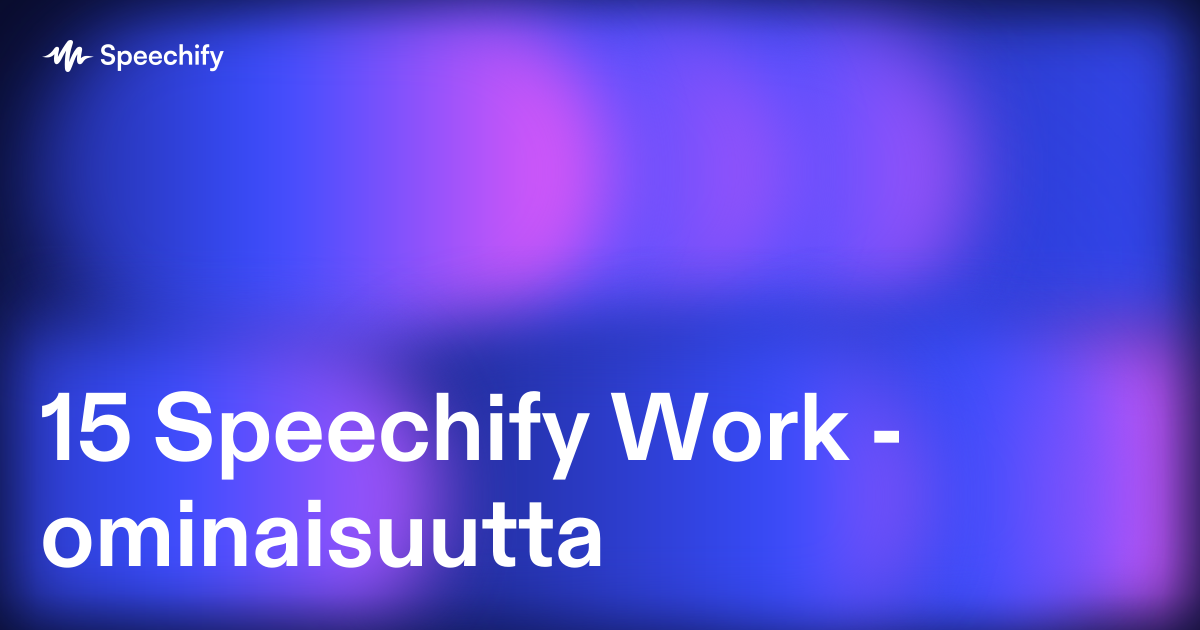 15 Speechify Work -ominaisuutta