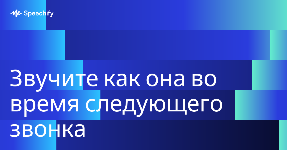 Звучите как она во время следующего звонка
