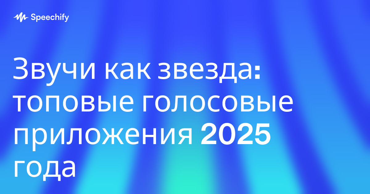 Звучи как звезда: топовые голосовые приложения 2025 года