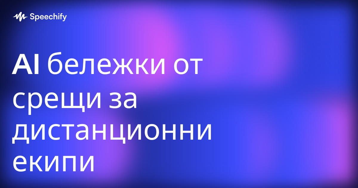 AI бележки от срещи за дистанционни екипи