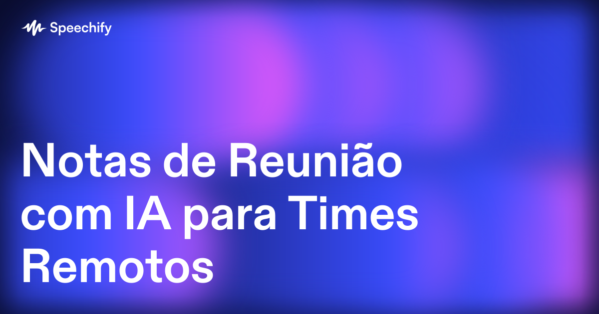 Notas de Reunião com IA para Times Remotos
