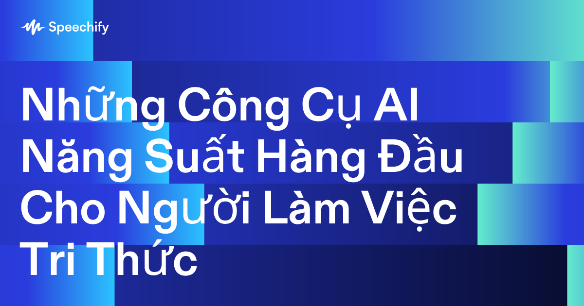 Những Công Cụ AI Năng Suất Hàng Đầu Cho Người Làm Việc Tri Thức