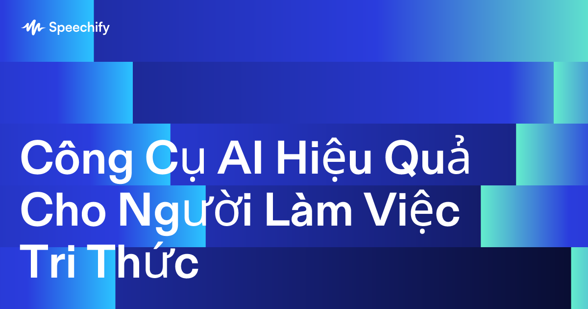 Công Cụ AI Hiệu Quả Cho Người Làm Việc Tri Thức