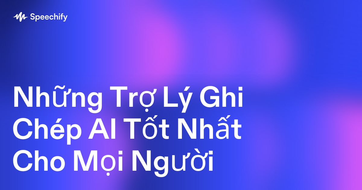 Những Trợ Lý Ghi Chép AI Tốt Nhất Cho Mọi Người