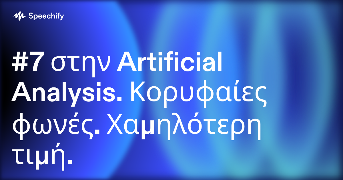 #7 στην Artificial Analysis. Κορυφαίες φωνές. Χαμηλότερη τιμή.