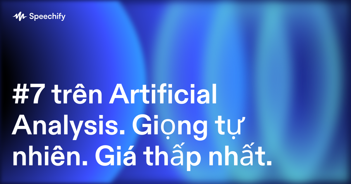 #7 trên Artificial Analysis. Giọng tự nhiên. Giá thấp nhất.