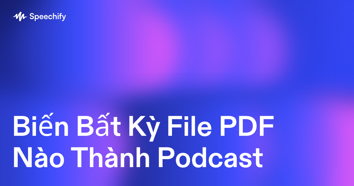 Biến Bất Kỳ File PDF Nào Thành Podcast