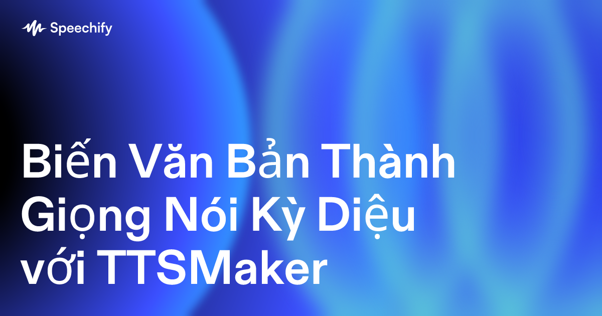 Biến Văn Bản Thành Giọng Nói Kỳ Diệu với TTSMaker