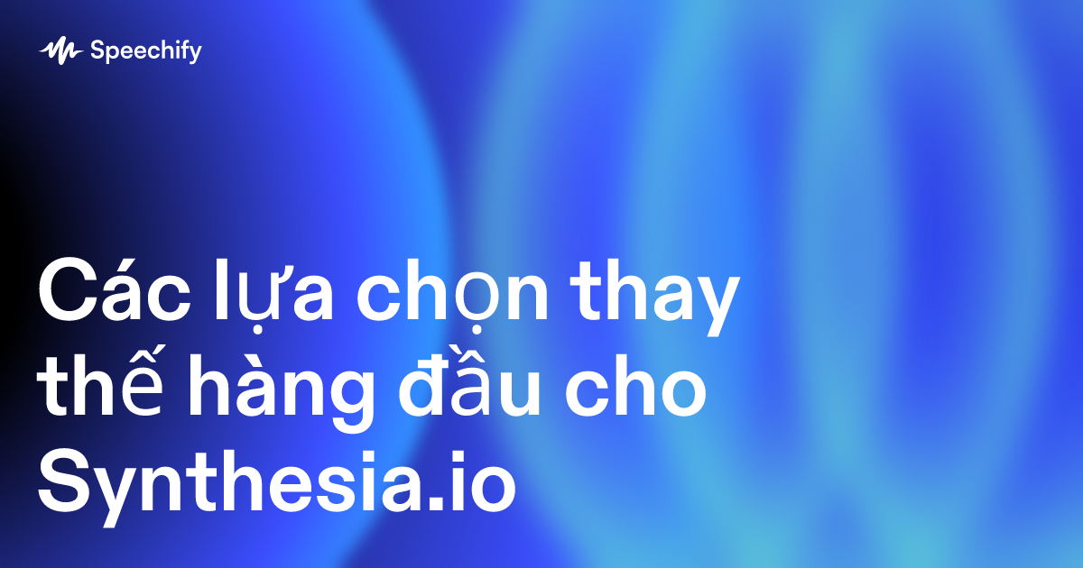 Các lựa chọn thay thế hàng đầu cho Synthesia.io