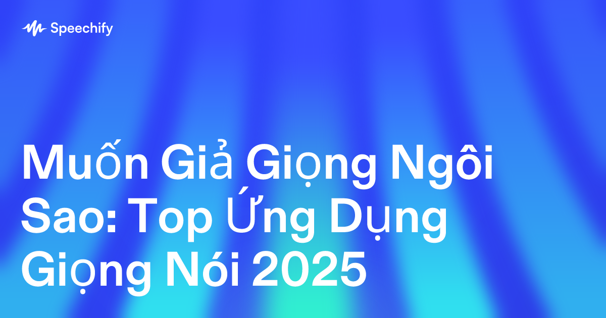 Muốn Giả Giọng Ngôi Sao: Top Ứng Dụng Giọng Nói 2025