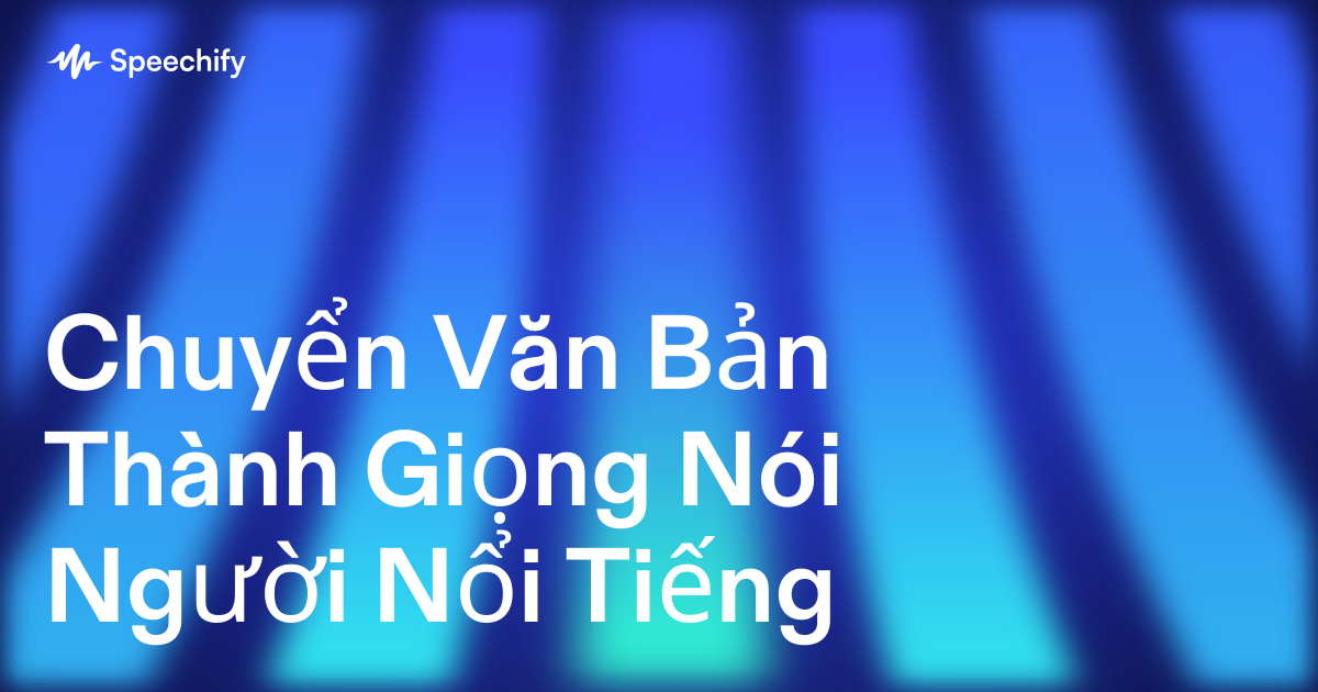 Chuyển Văn Bản Thành Giọng Nói Người Nổi Tiếng