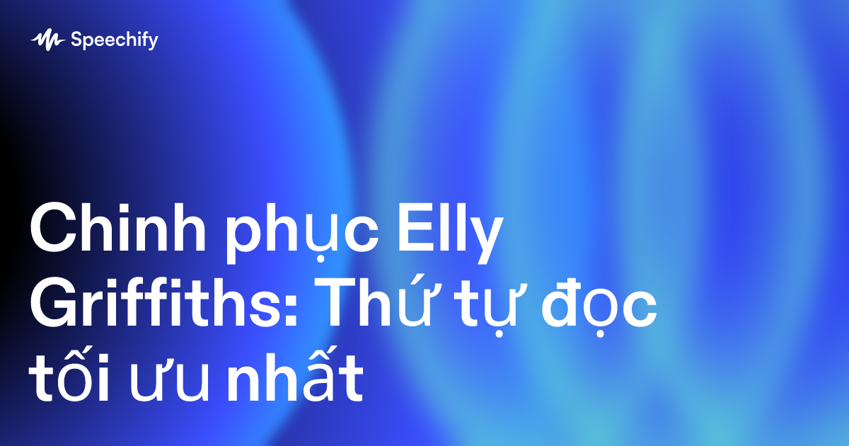 Chinh phục Elly Griffiths: Thứ tự đọc tối ưu nhất