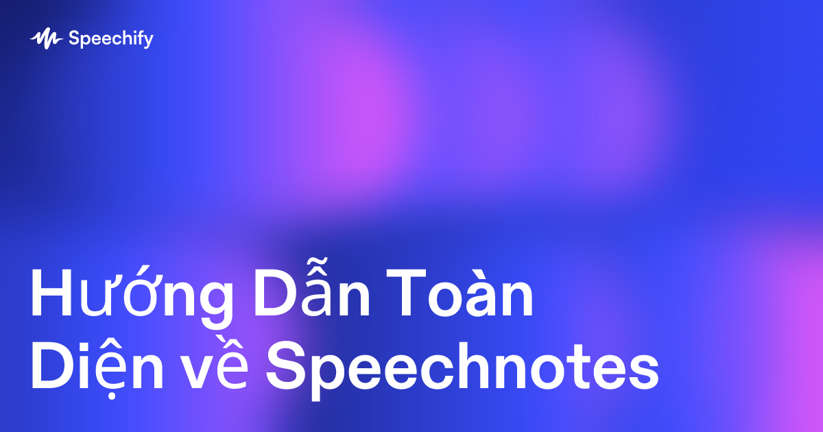 Hướng Dẫn Toàn Diện về Speechnotes