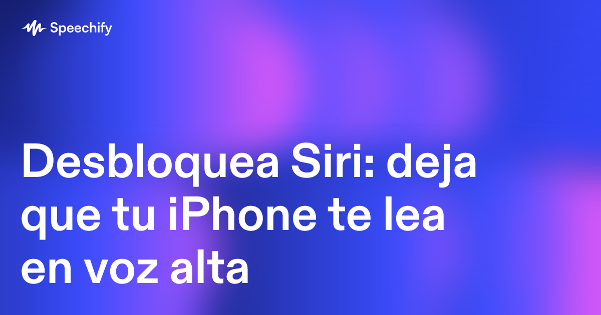 Desbloquea Siri: deja que tu iPhone te lea en voz alta