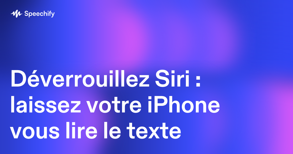 Déverrouillez Siri : laissez votre iPhone vous lire le texte