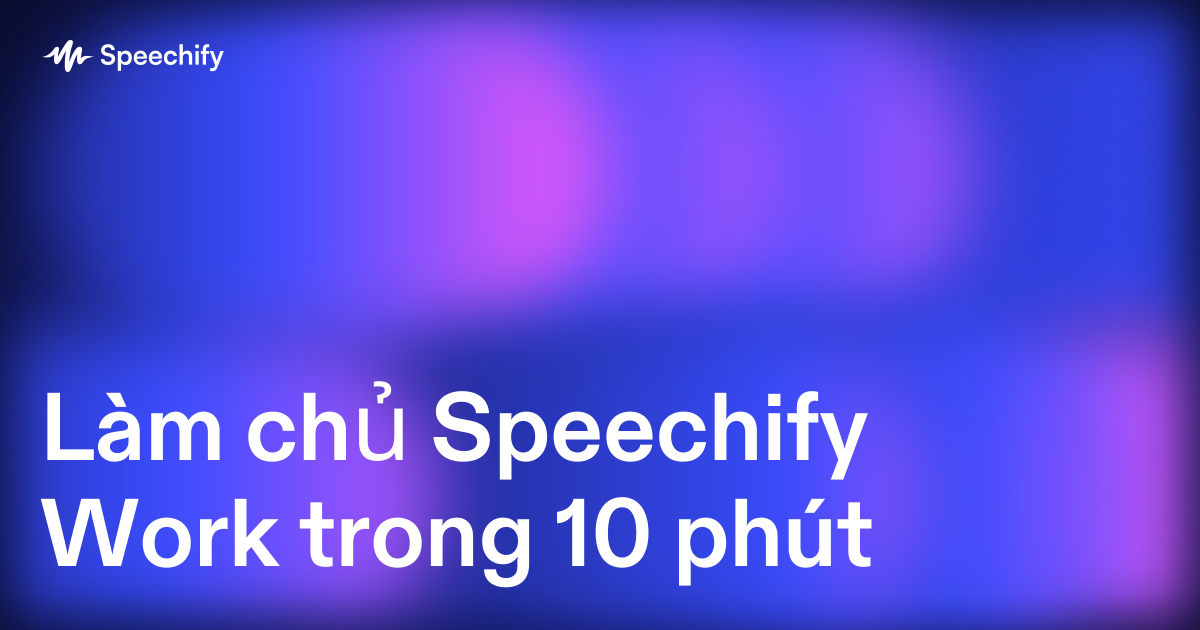 Làm chủ Speechify Work trong 10 phút