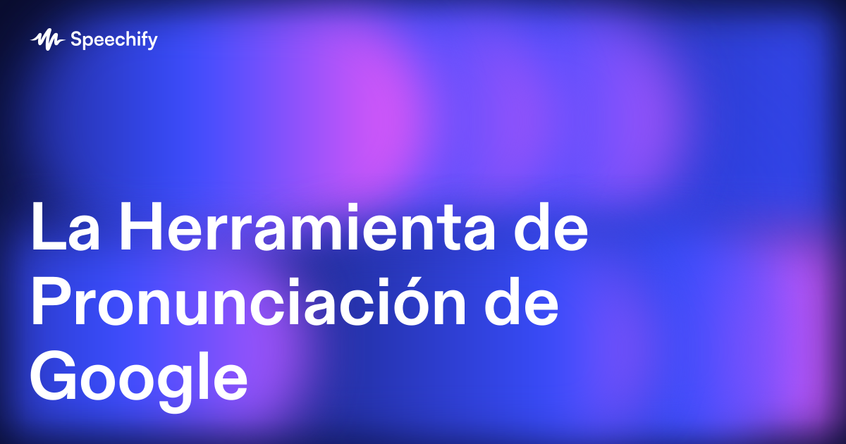 La Herramienta de Pronunciación de Google
