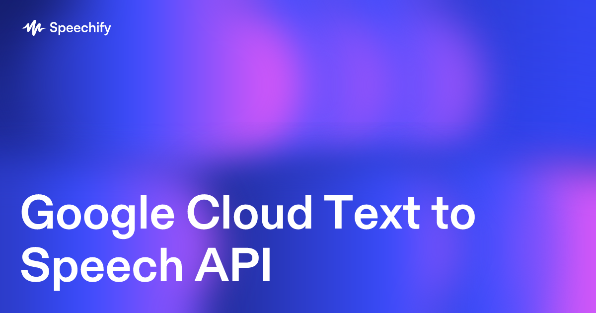 Todo sobre Google Cloud Text to Speech API | Speechify