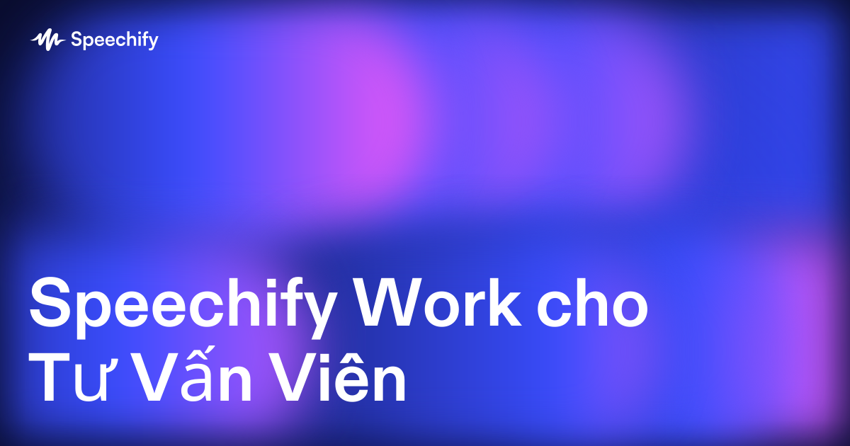 Speechify Work cho Tư Vấn Viên