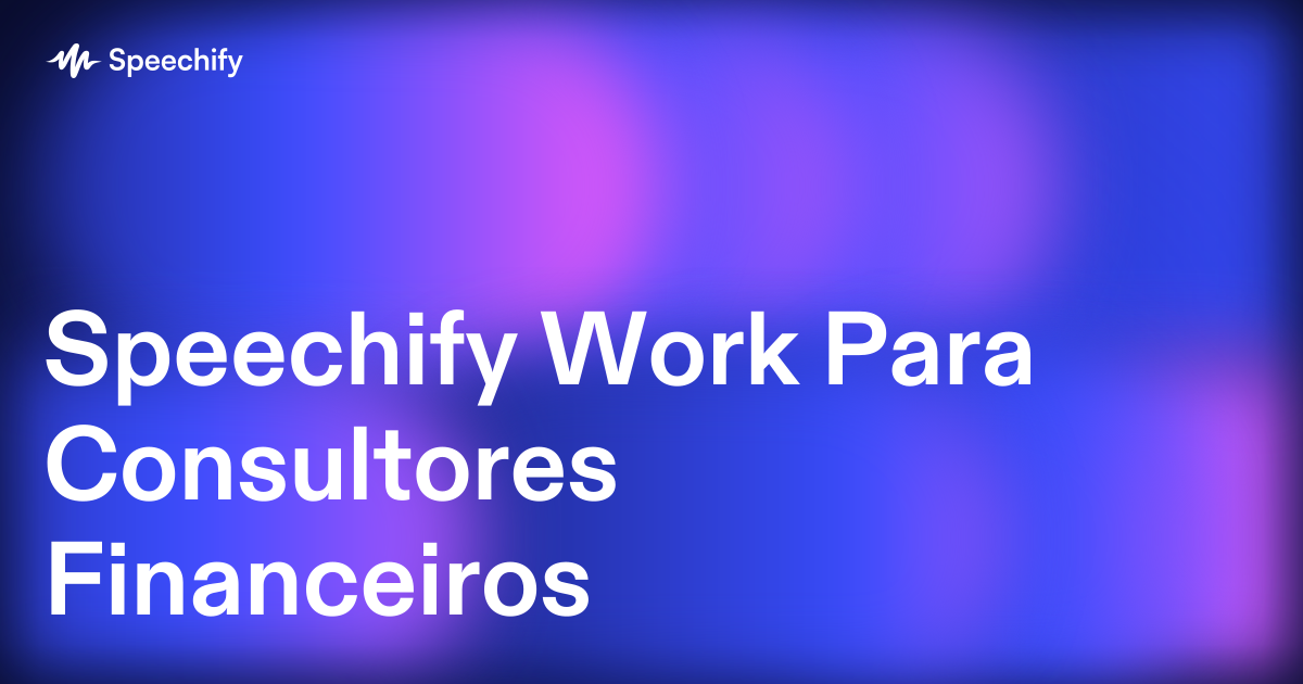 Speechify Work Para Consultores Financeiros