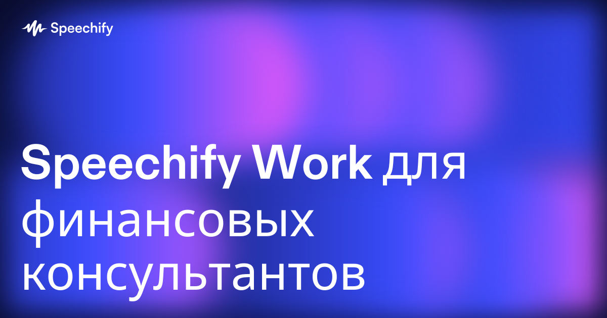 Speechify Work для финансовых консультантов