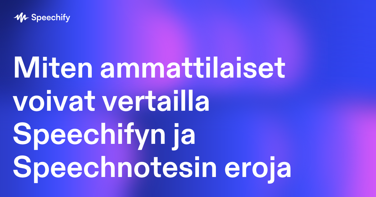 Miten ammattilaiset voivat vertailla Speechifyn ja Speechnotesin eroja