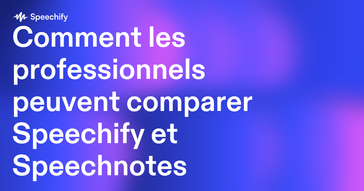 Comment les professionnels peuvent comparer Speechify et Speechnotes