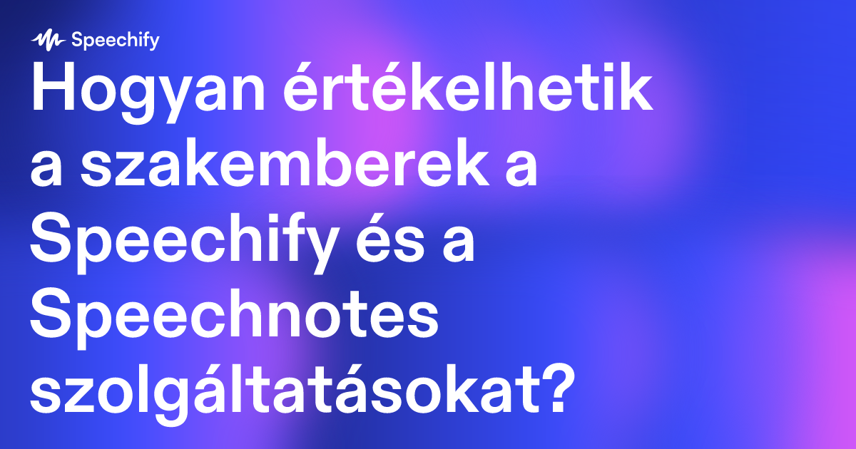 Hogyan értékelhetik a szakemberek a Speechify és a Speechnotes szolgáltatásokat?