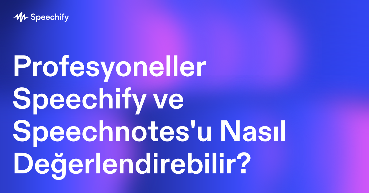 Profesyoneller Speechify ve Speechnotes'u Nasıl Değerlendirebilir?