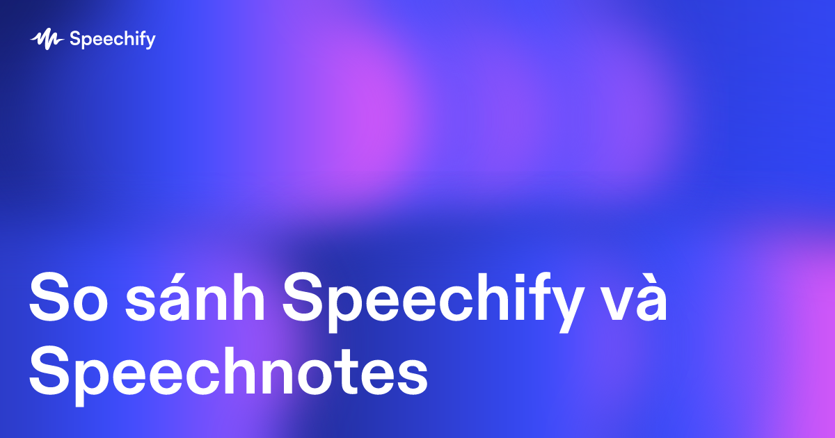 So sánh Speechify và Speechnotes