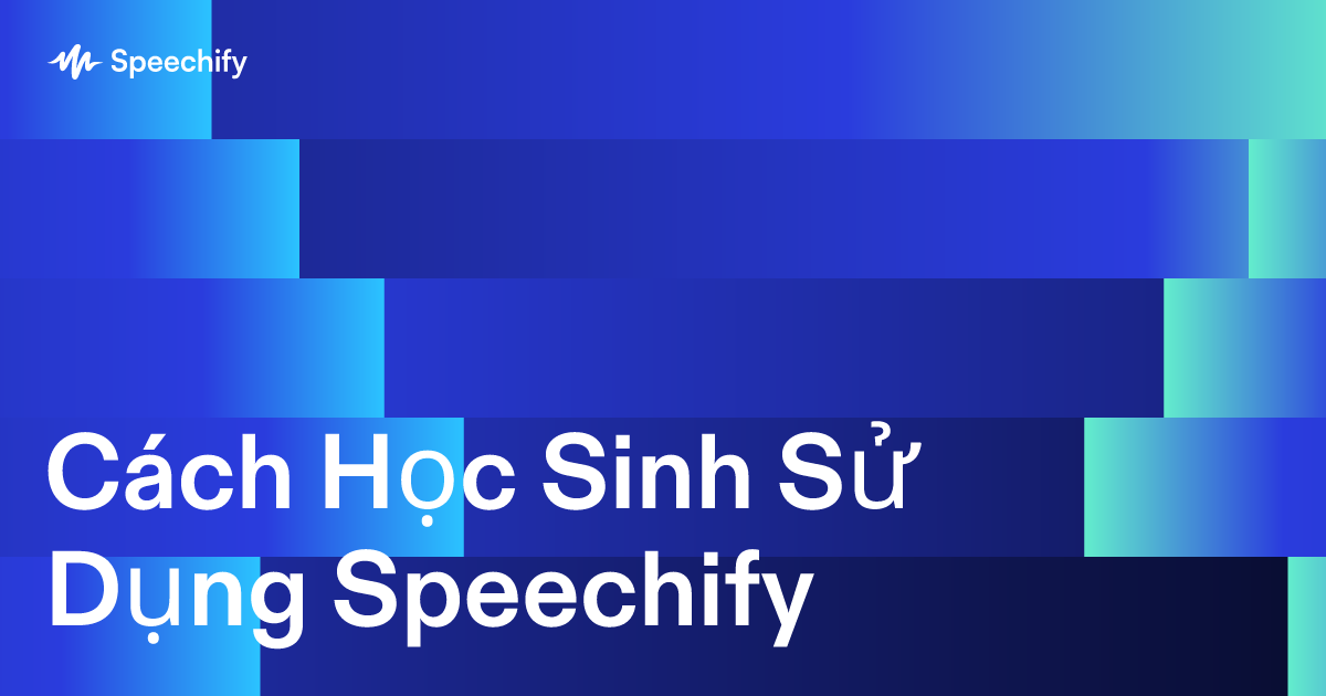 Cách Học Sinh Sử Dụng Speechify