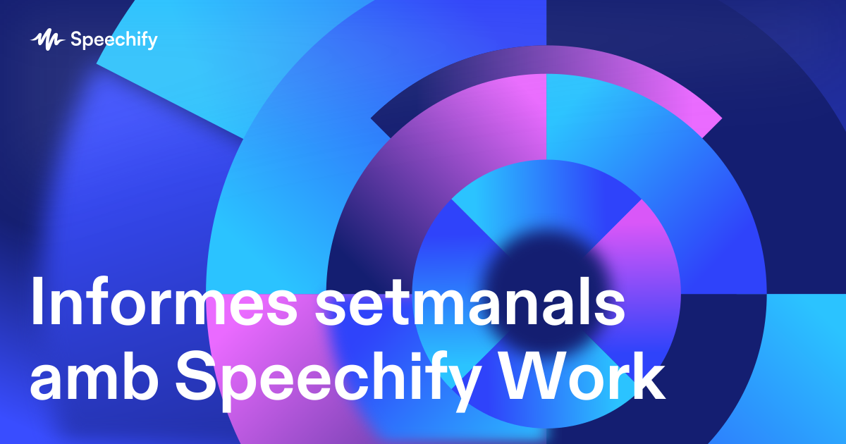 Informes setmanals amb Speechify Work