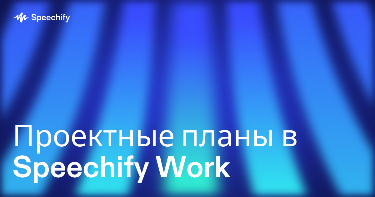Проектные планы в Speechify Work