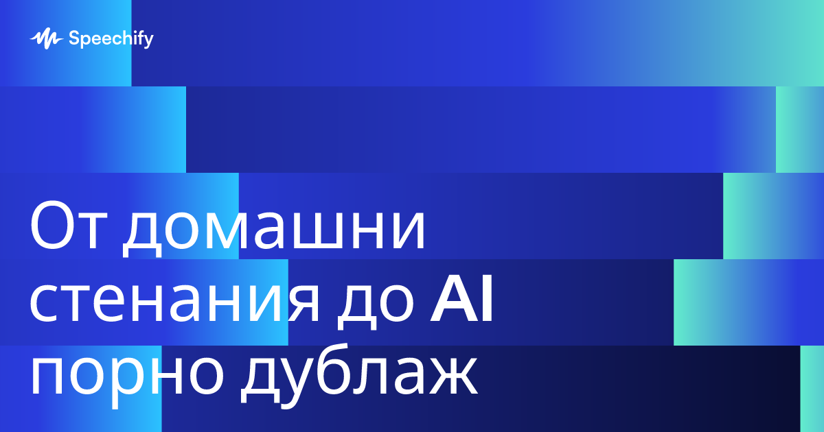 От домашни стенания до AI порно дублаж
