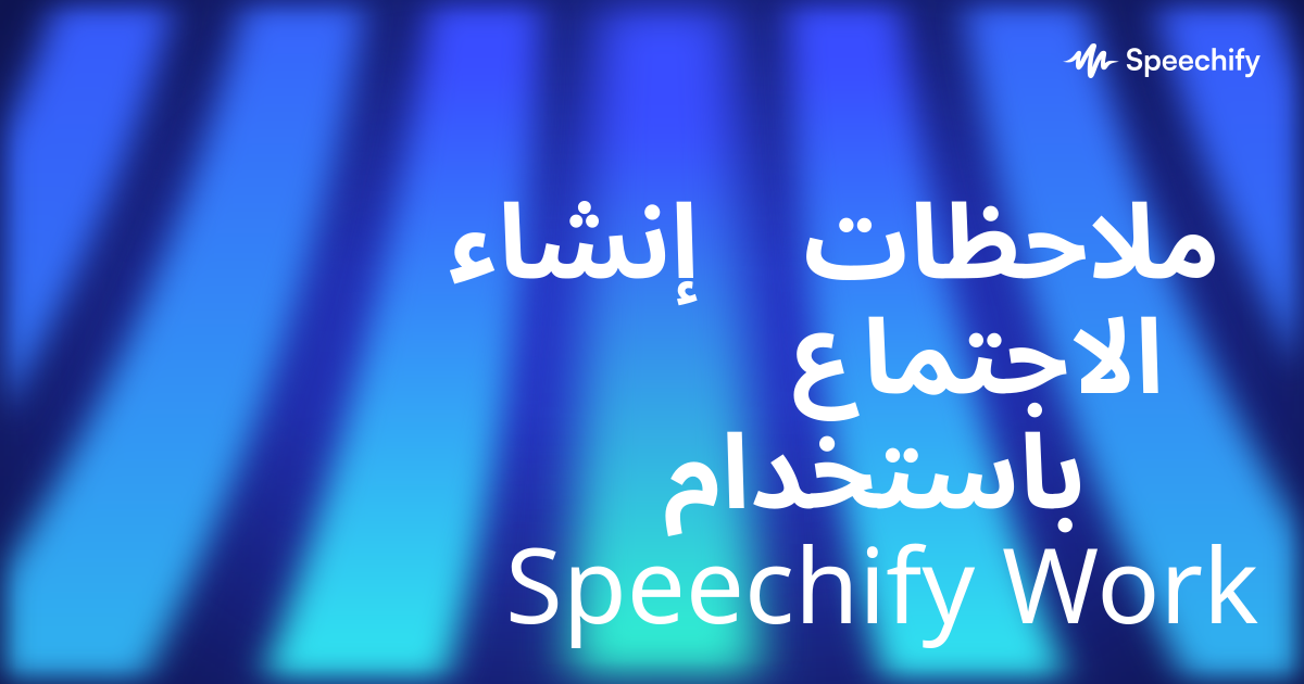 إنشاء ملاحظات الاجتماع باستخدام Speechify Work