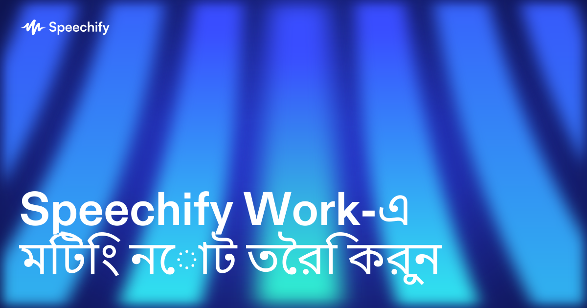 Speechify Work-এ মিটিং নোট তৈরি করুন