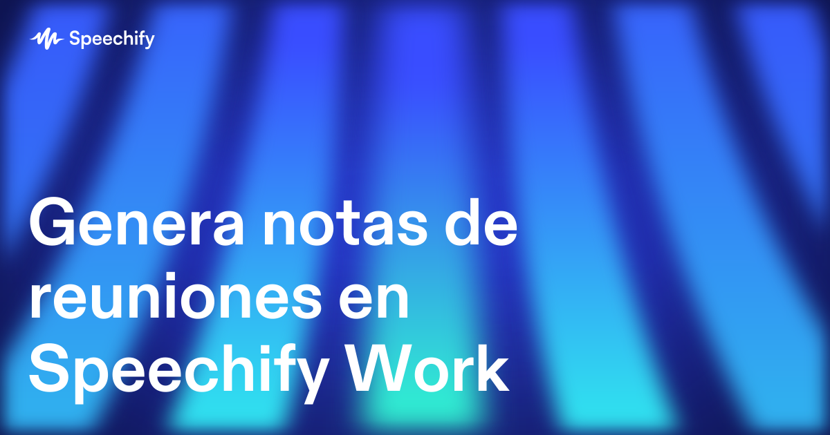 Genera notas de reuniones en Speechify Work