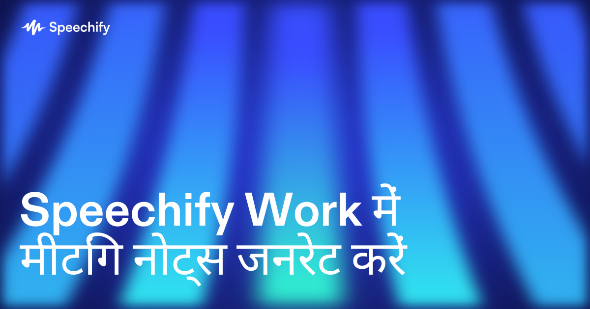 Speechify Work में मीटिंग नोट्स जनरेट करें