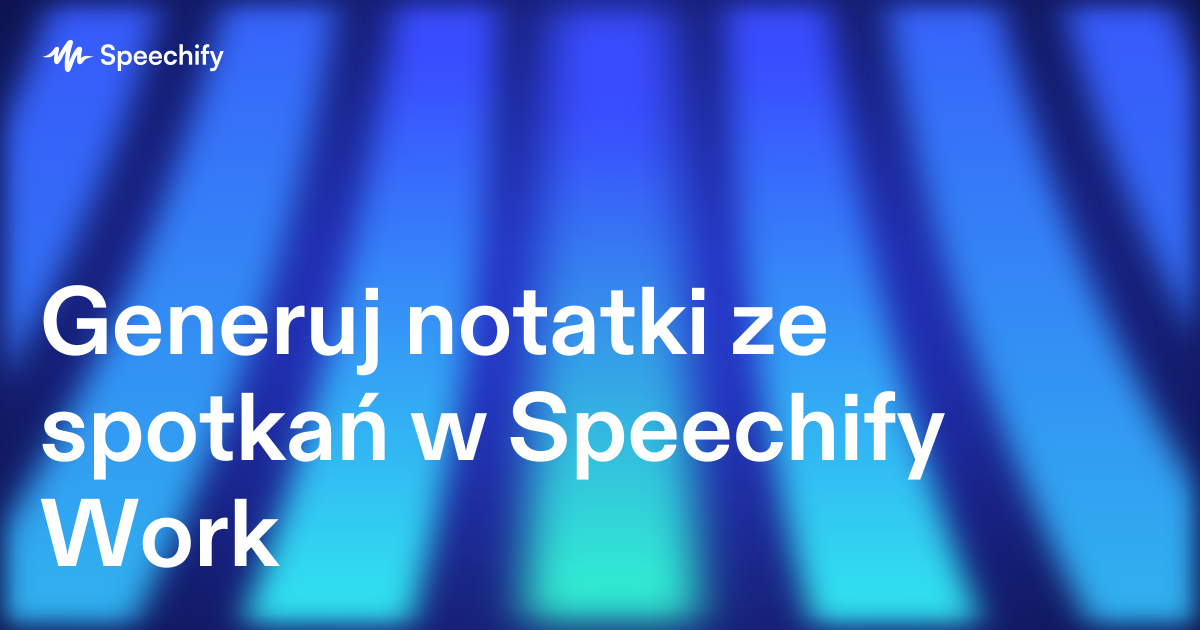 Generuj notatki ze spotkań w Speechify Work