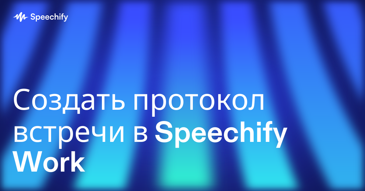 Создать протокол встречи в Speechify Work
