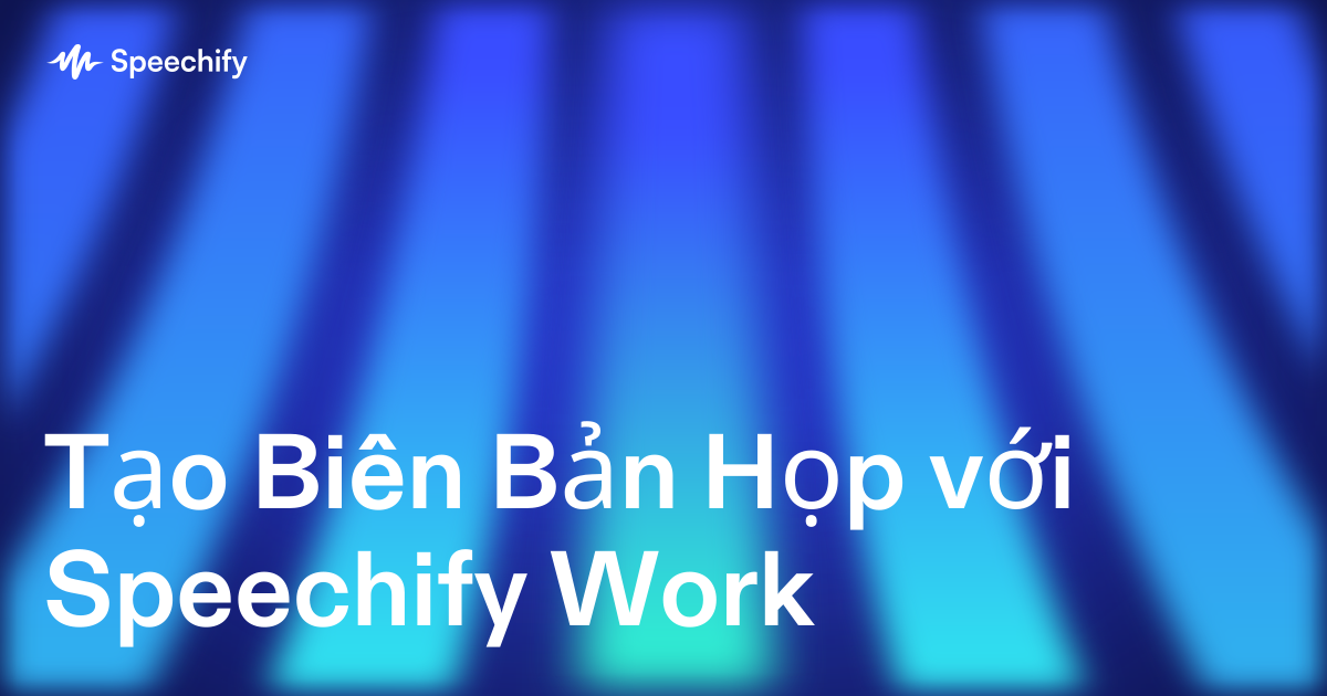 Tạo Biên Bản Họp với Speechify Work