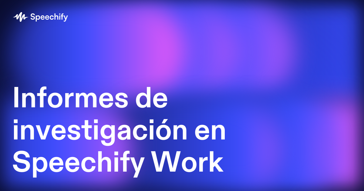 Informes de investigación en Speechify Work