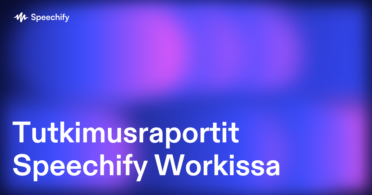 Tutkimusraportit Speechify Workissa