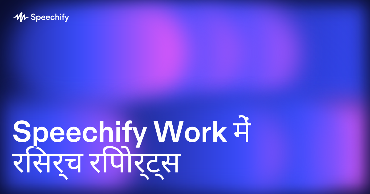 Speechify Work में रिसर्च रिपोर्ट्स