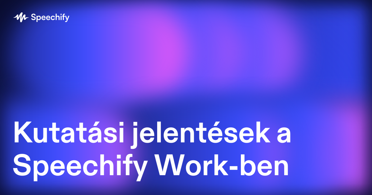 Kutatási jelentések a Speechify Work-ben