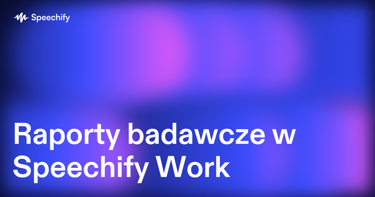 Raporty badawcze w Speechify Work